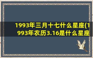 1993年三月十七什么星座(1993年农历3.16是什么星座 🕷 )